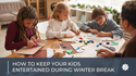 How To Keep Your Kids Entertained During Winter Break