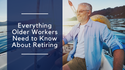 Everything Older Workers Need to Know About Retiring