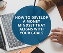How to Develop a Money Mindset That Aligns with Your Goals