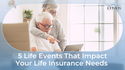 5 Life Events That Impact Your Life Insurance Needs