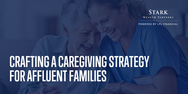 Crafting a Caregiving Strategy for Affluent Families