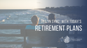 Get “In Sync” with Today’s Retirement Plans