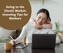 Going to the (Stock) Market: Investing Tips for Mothers