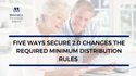 Five Ways SECURE 2.0 Changes the Required Minimum Distribution Rules