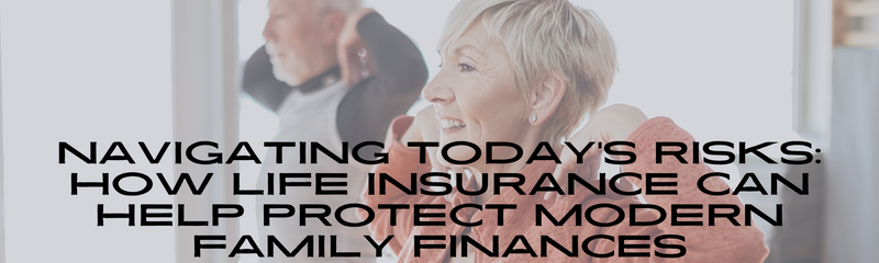 Navigating Today’s Risks: How Life Insurance Can Help Protect Modern Family Finances