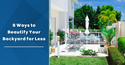 8 Ways to Beautify Your Backyard for Less