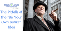 The Pitfalls of the “Be Your Own Banker” Idea