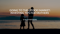 Going to the (Stock) Market: Investing Tips for Mothers