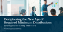 Deciphering the New Age of Required Minimum Distributions