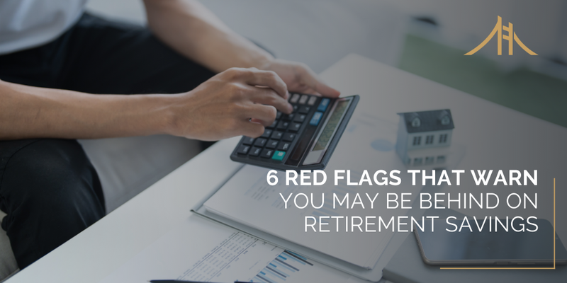6 Red Flags That Warn You May Be Behind on Retirement Savings