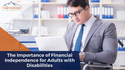 The Importance of Financial Independence for Adults with Disabilities