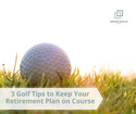 3 Golf Tips to Keep Your Retirement Plan on Course