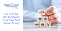 Six Uses for Life Insurance You May Not Know About