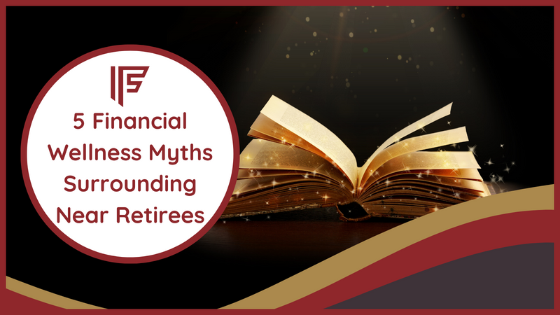 5 Financial Wellness Myths Surrounding Near Retirees
