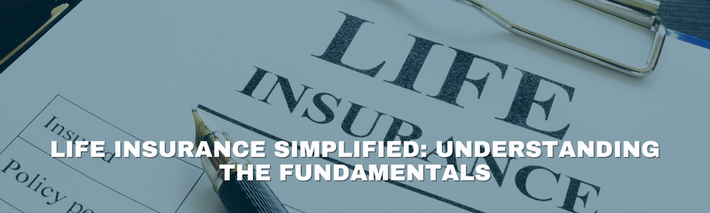Life Insurance Simplified: Understanding the Fundamentals