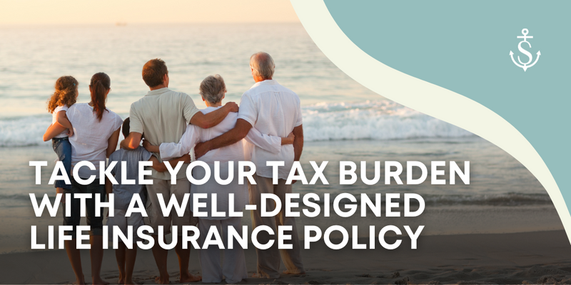 Tackle Your Tax Burden with a Well-Designed Life Insurance Policy