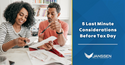 5 Last Minute Considerations Before Tax Day