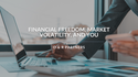 Financial Freedom, Market Volatility, and You