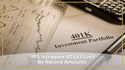 IRS Increases 401(k) Limit By Record Amounts