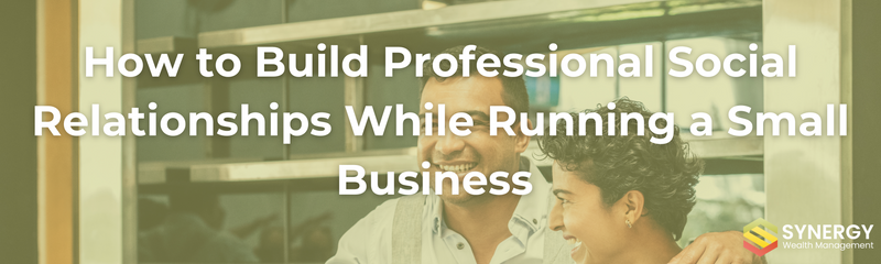 How to Build Professional Social Relationships While Running a Small Business