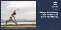 6 Ways Prioritizing Your Health Can Save You Money