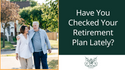 Have You Checked Your Retirement Plan Lately