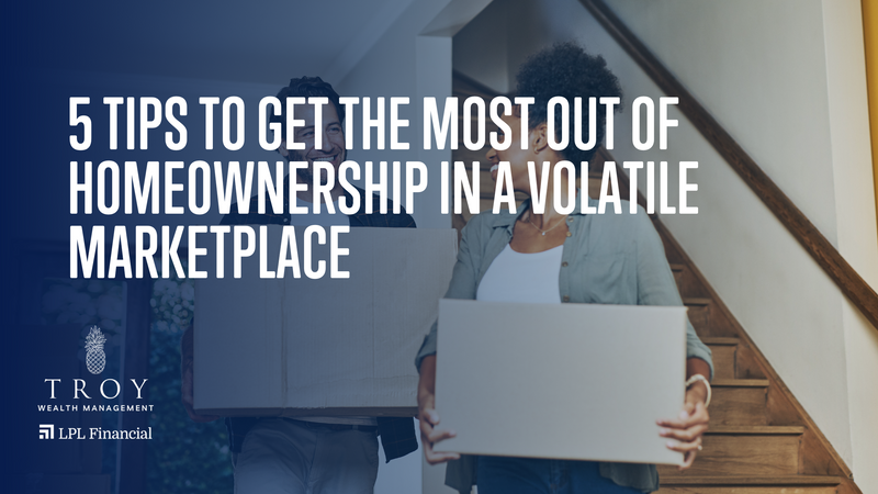 5 Tips to Get the Most Out of Homeownership in a Volatile Marketplace