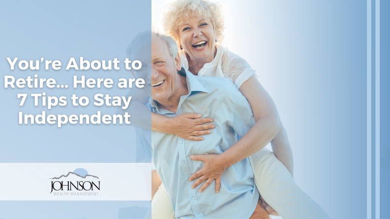 You’re About to Retire: Here are 7 Tips to Stay Independent