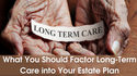 Why You Should Factor Long-Term Care Into Your Estate Plan