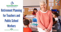 Retirement Planning for Teachers and Public School Workers