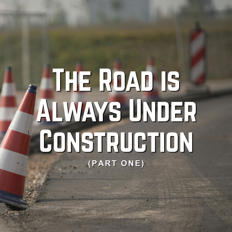 The Road Is Always Under Construction (Part 1)