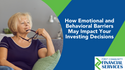 How Emotional and Behavioral Barriers May Impact Your Investing Decisions