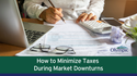 How to Minimize Taxes During Market Downturns