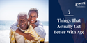 Five Things That Actually Get Better With Age