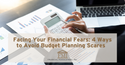 Facing Your Financial Fears: 4 Ways to Avoid Budget Planning Scares