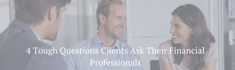 4 Tough Questions Clients Ask Their Financial Professionals