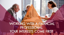 Working with a Financial Professional - Your Interests Come First