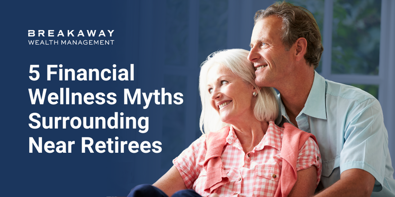 5 Financial Wellness Myths Surrounding Near Retirees