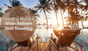 Planning Matters When Retirees Start Traveling