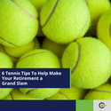 6 Tennis Tips To Help Make Your Retirement a Grand Slam