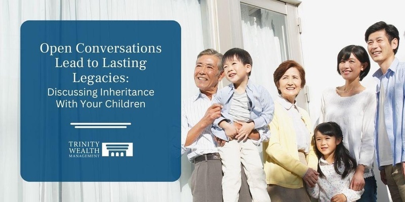Open Conversations Lead to Lasting Legacies: Discussing Inheritance With Your Children
