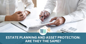 Estate Planning and Asset Protection: Are They The Same?