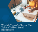 Wealth-Transfer Taxes Can  Take a Toll on Small Businesses