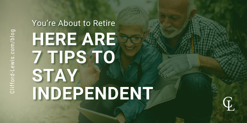You’re About to Retire: Here are 7 Tips to Stay Independent