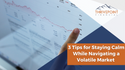 3 Tips for Staying Calm While Navigating a Volatile Market