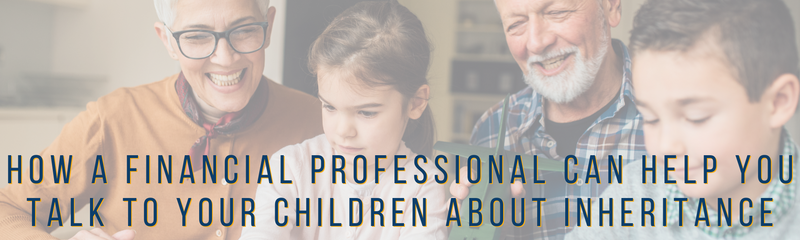 How a Financial Professional Can Help You Talk to Your Children About Inheritance