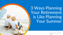 3 Ways Planning For Retirement is Like Planning For Summer Break