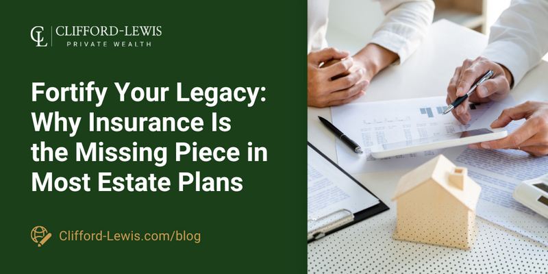 Fortify Your Legacy: Why Insurance Is the Missing Piece in Most Estate Plans