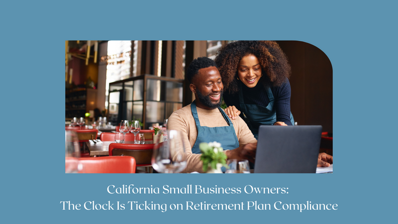 California Small Business Owners: The Clock Is Ticking on Retirement Plan Compliance