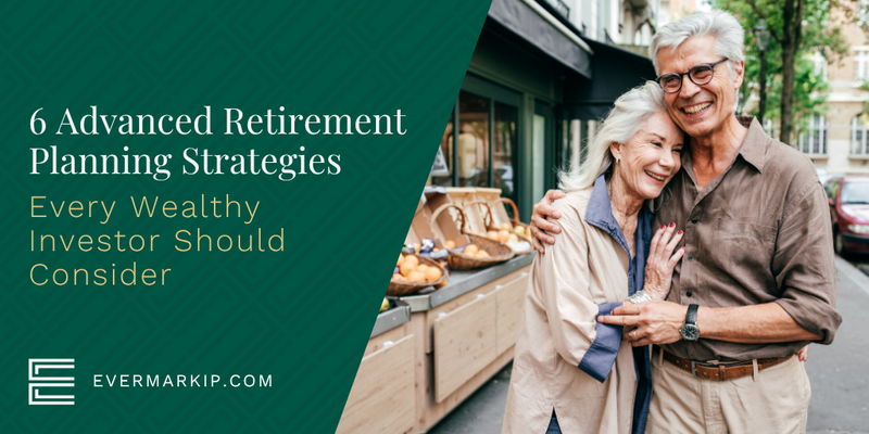 6 Advanced Retirement Planning Strategies Every Wealthy Investor Should Consider